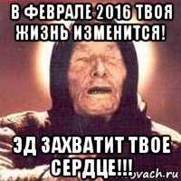 в феврале 2016 твоя жизнь изменится! эд захватит твое сердце!!!, Мем Ванга (цвет)