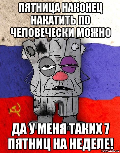 пятница наконец накатить по человечески можно да у меня таких 7 пятниц на неделе!, Мем Ватник