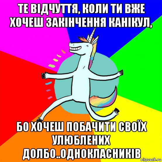 те відчуття, коли ти вже хочеш закінчення канікул, бо хочеш побачити своїх улюблених долбо..однокласників