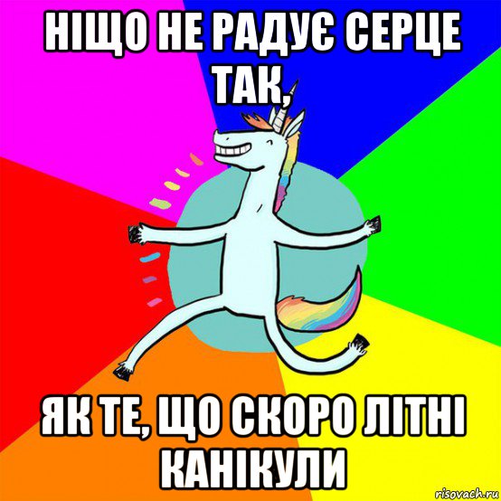 ніщо не радує серце так, як те, що скоро літні канікули