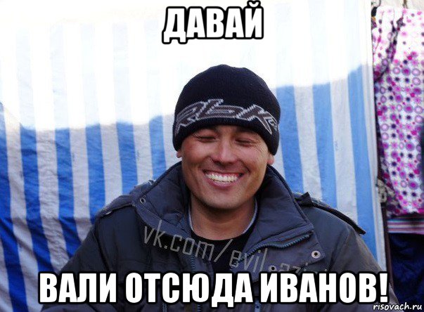 давай вали отсюда иванов!