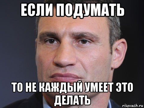 если подумать то не каждый умеет это делать, Мем Виталий Кличко