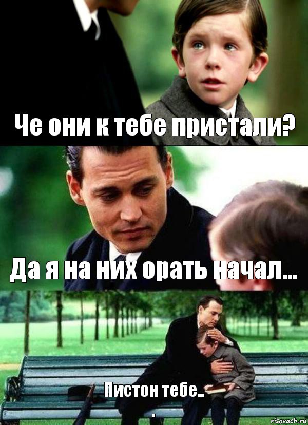 Че они к тебе пристали? Да я на них орать начал... Пистон тебе..
., Комикс Волшебная страна