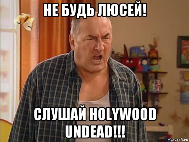 не будь люсей! слушай holywood undead!!!