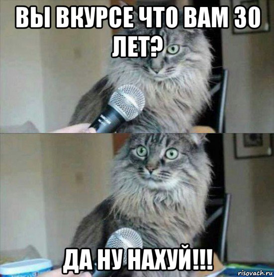 вы вкурсе что вам 30 лет? да ну нахуй!!!