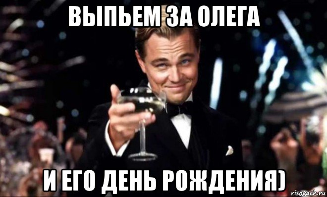 выпьем за олега и его день рождения)