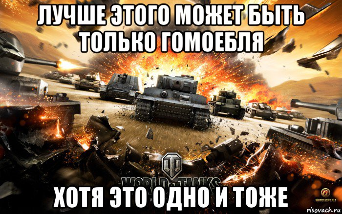 лучше этого может быть только гомоебля хотя это одно и тоже, Мем World of Tanks