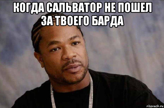 когда сальватор не пошел за твоего барда , Мем Xzibit in Grove