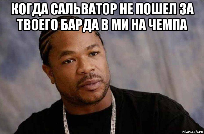 когда сальватор не пошел за твоего барда в ми на чемпа , Мем Xzibit in Grove