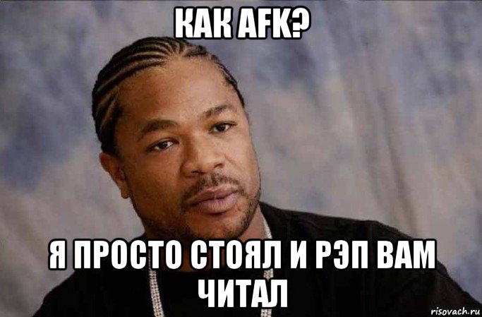 как afk? я просто стоял и рэп вам читал