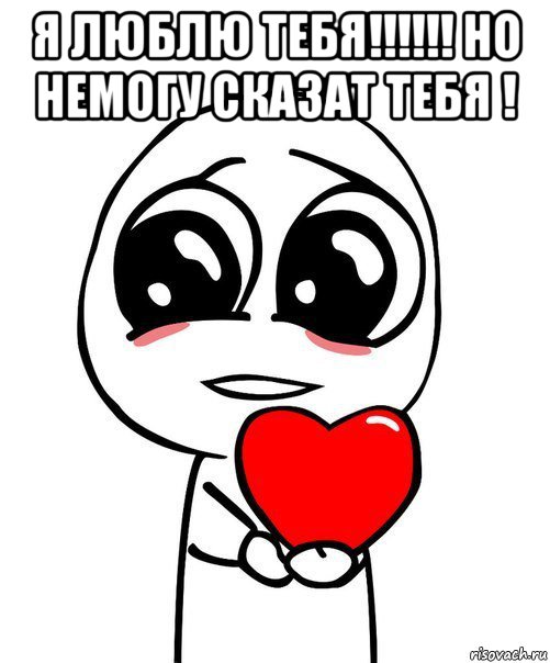 я люблю тебя!!!!!! но немогу сказат тебя ! , Мем  Я тебя люблю