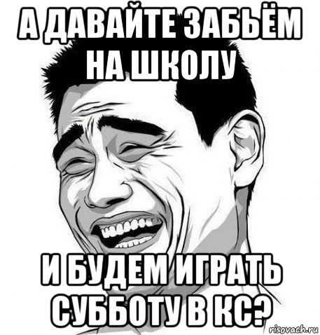 а давайте забьём на школу и будем играть субботу в кс?, Мем Яо Мин