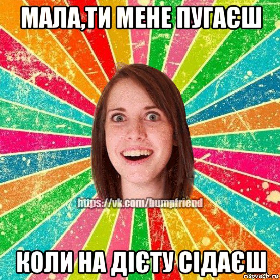 мала,ти мене пугаєш коли на дієту сідаєш, Мем Йобнута Подруга ЙоП