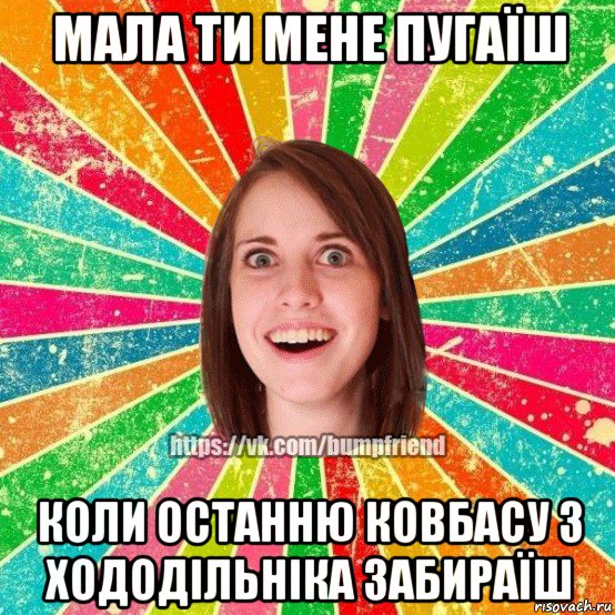 мала ти мене пугаїш коли останню ковбасу з хододільніка забираїш, Мем Йобнута Подруга ЙоП