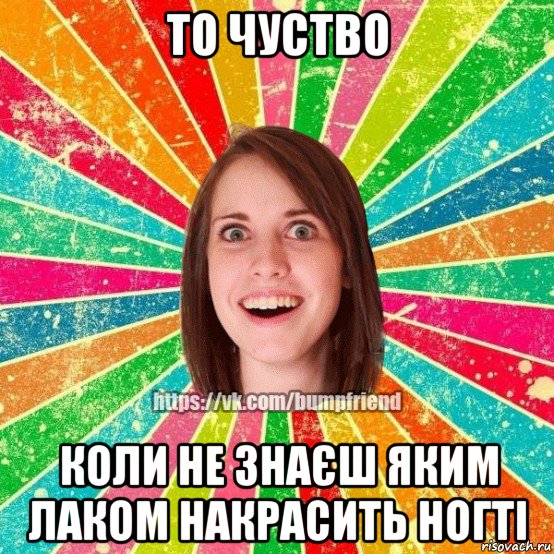 то чуство коли не знаєш яким лаком накрасить ногті, Мем Йобнута Подруга ЙоП