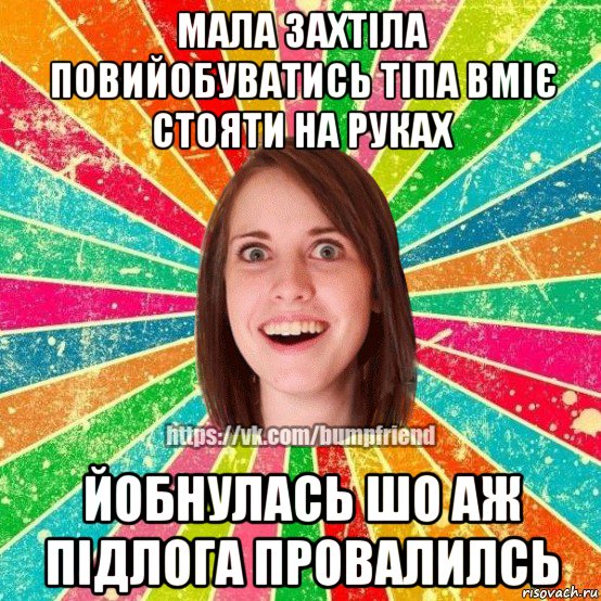 мала захтіла повийобуватись тіпа вміє стояти на руках йобнулась шо аж підлога провалилсь, Мем Йобнута Подруга ЙоП