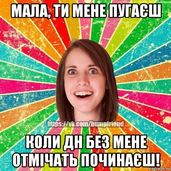 мала, ти мене пугаєш коли дн без мене отмічать починаєш!, Мем Йобнута Подруга ЙоП