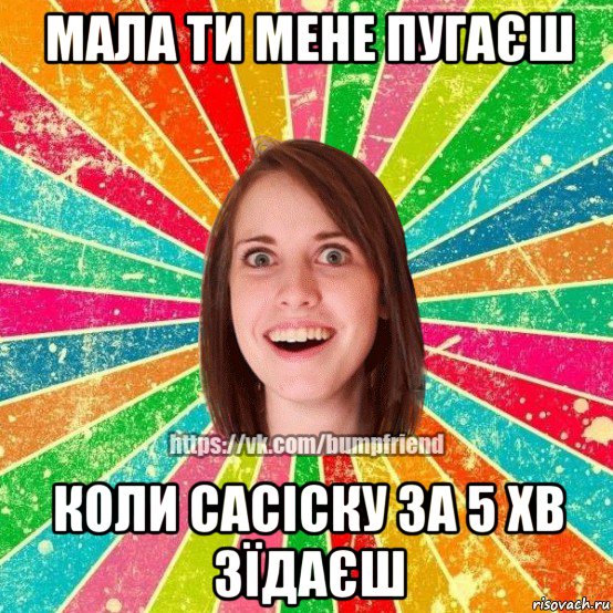 мала ти мене пугаєш коли сасіску за 5 хв зїдаєш, Мем Йобнута Подруга ЙоП