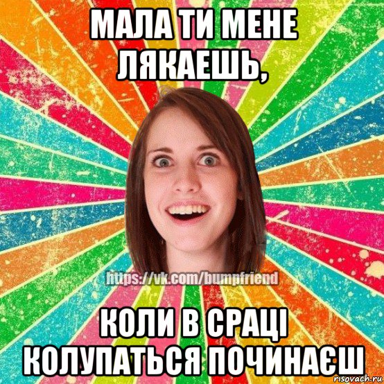 мала ти мене лякаешь, коли в сраці колупаться починаєш, Мем Йобнута Подруга ЙоП