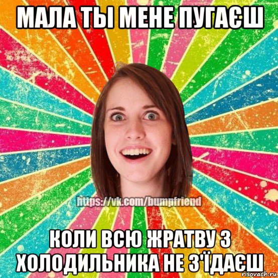 мала ты мене пугаєш коли всю жратву з холодильника не з'їдаєш, Мем Йобнута Подруга ЙоП