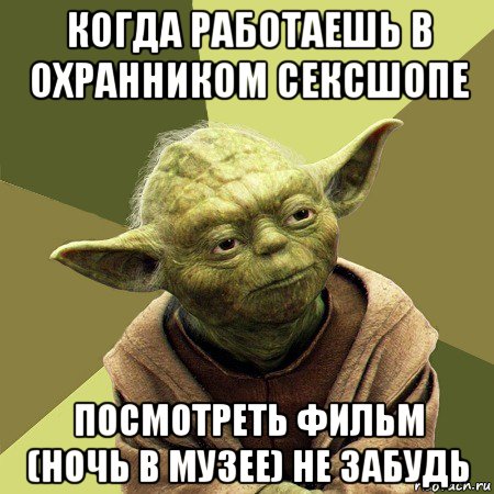 когда работаешь в охранником сексшопе посмотреть фильм (ночь в музее) не забудь, Мем Йода