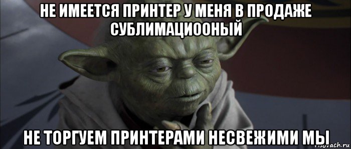 не имеется принтер у меня в продаже сублимациооный не торгуем принтерами несвежими мы