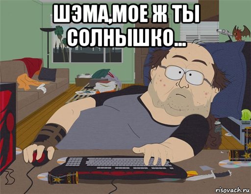 шэма,мое ж ты солнышко... , Мем   Задрот south park