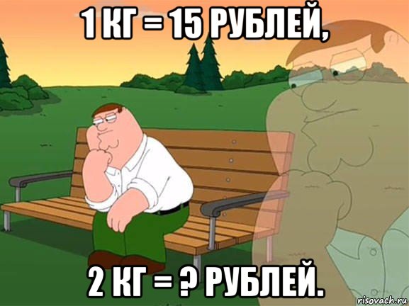 1 кг = 15 рублей, 2 кг = ? рублей., Мем Задумчивый Гриффин