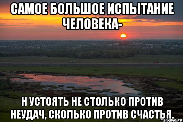 самое большое испытание человека- н устоять не столько против неудач, сколько против счастья., Мем закат