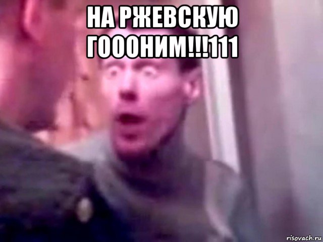 на ржевскую гоооним!!!111 