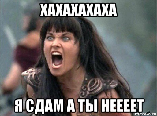 хахахахаха я сдам а ты неееет