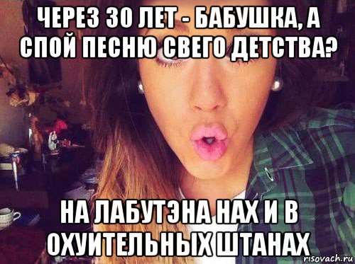 через 30 лет - бабушка, а спой песню свего детства? на лабутэна нах и в охуительных штанах, Мем женская логика