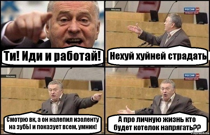 Ти! Иди и работай! Нехуй хуйней страдать Смотрю вк, а он налепил изоленту на зубЬІ и показует всем, умник! А про личную жизнь кто будет котелок напрягать??, Комикс Жириновский