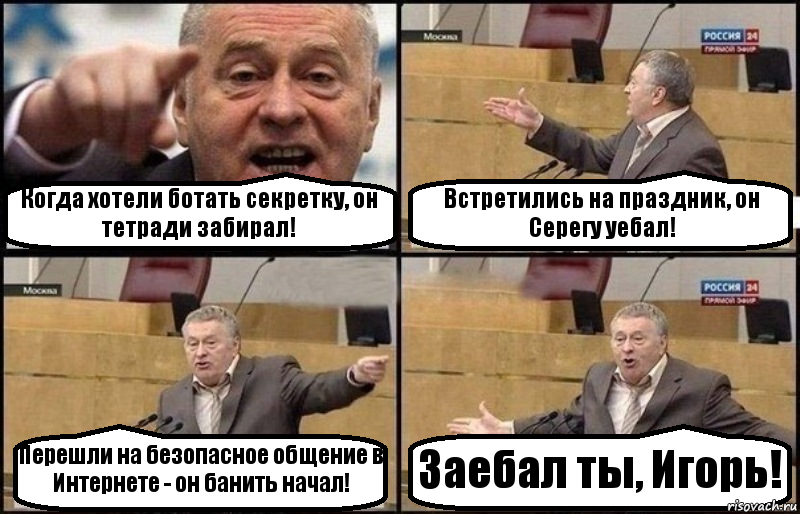 Когда хотели ботать секретку, он тетради забирал! Встретились на праздник, он Серегу уебал! Перешли на безопасное общение в Интернете - он банить начал! Заебал ты, Игорь!, Комикс Жириновский