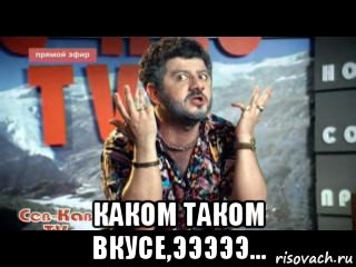  каком таком вкусе,эээээ...