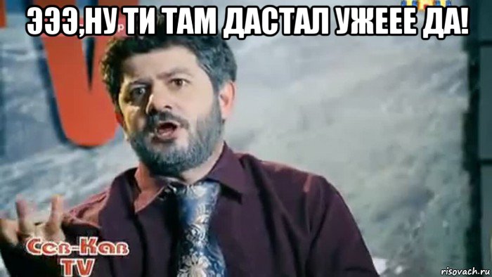 эээ,ну ти там дастал ужеее да! 