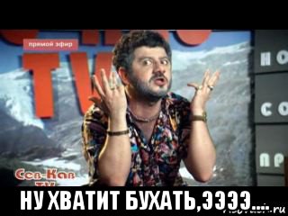  ну хватит бухать,ээээ....