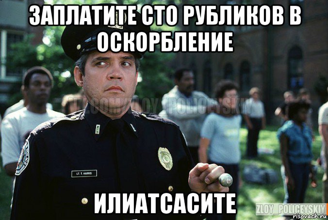 заплатите сто рубликов в оскорбление илиатсасите