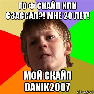 го ф скайп или сзассал?! мне 20 лет! мой скайп danik2007, Мем Злой школьник