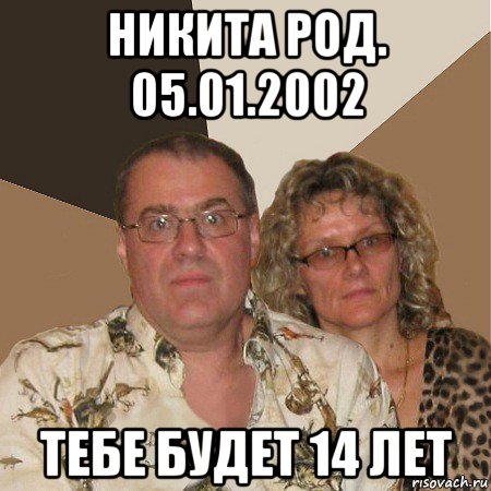 никита род. 05.01.2002 тебе будет 14 лет, Мем  Злые родители