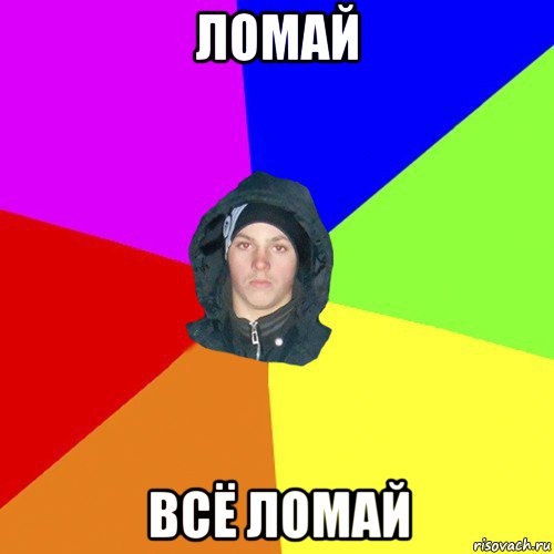 ломай всё ломай