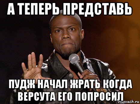 а теперь представь пудж начал жрать когда версута его попросил, Мем  А теперь представь