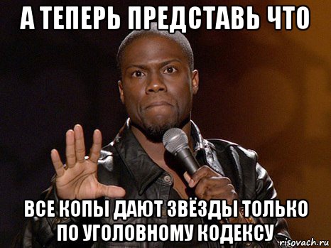 а теперь представь что все копы дают звёзды только по уголовному кодексу, Мем  А теперь представь