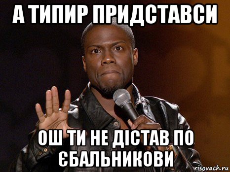 а типир придставси ош ти не дістав по єбальникови, Мем  А теперь представь