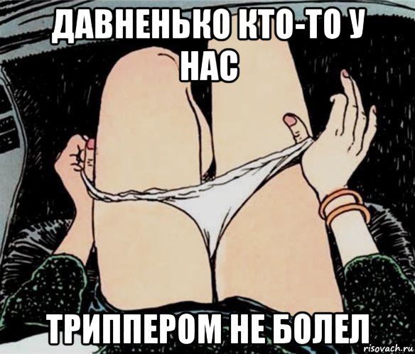 давненько кто-то у нас триппером не болел