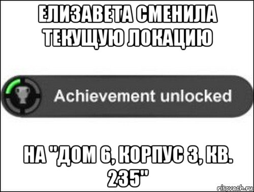 елизавета сменила текущую локацию на "дом 6, корпус 3, кв. 235", Мем achievement unlocked