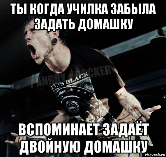 ты когда училка забыла задать домашку вспоминает задаёт двойную домашку, Мем Агрессивный Рокер