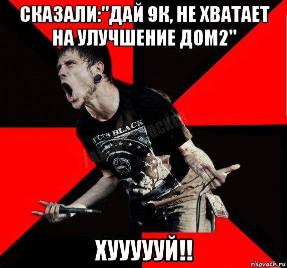 сказали:"дай 9к, не хватает на улучшение дом2" хуууууй!!, Мем Агрессивный рокер