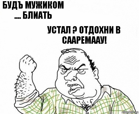 БудЪ мужиком
.... Блиать Устал ? Отдохни в Сааремаау!