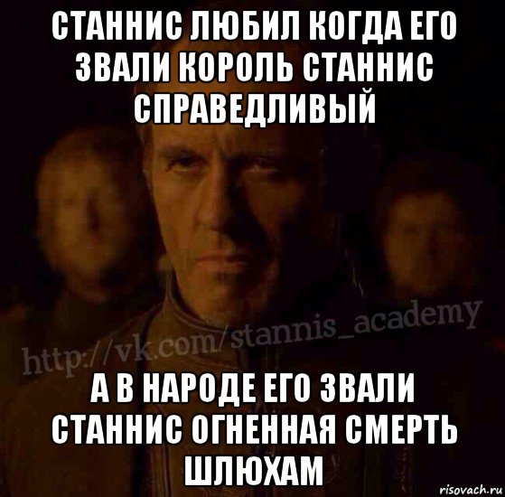 станнис любил когда его звали король станнис справедливый а в народе его звали станнис огненная смерть шлюхам